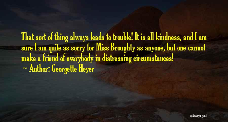 Georgette Heyer Quotes: That Sort Of Thing Always Leads To Trouble! It Is All Kindness, And I Am Sure I Am Quite As