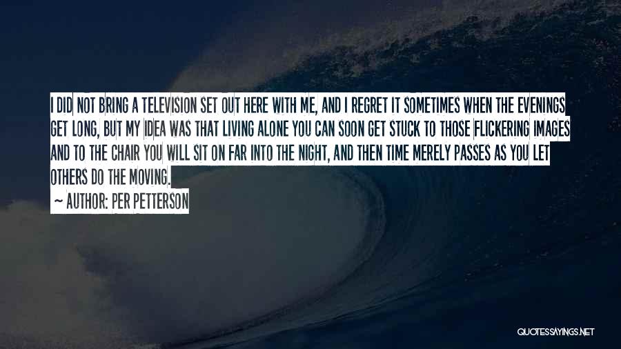 Per Petterson Quotes: I Did Not Bring A Television Set Out Here With Me, And I Regret It Sometimes When The Evenings Get