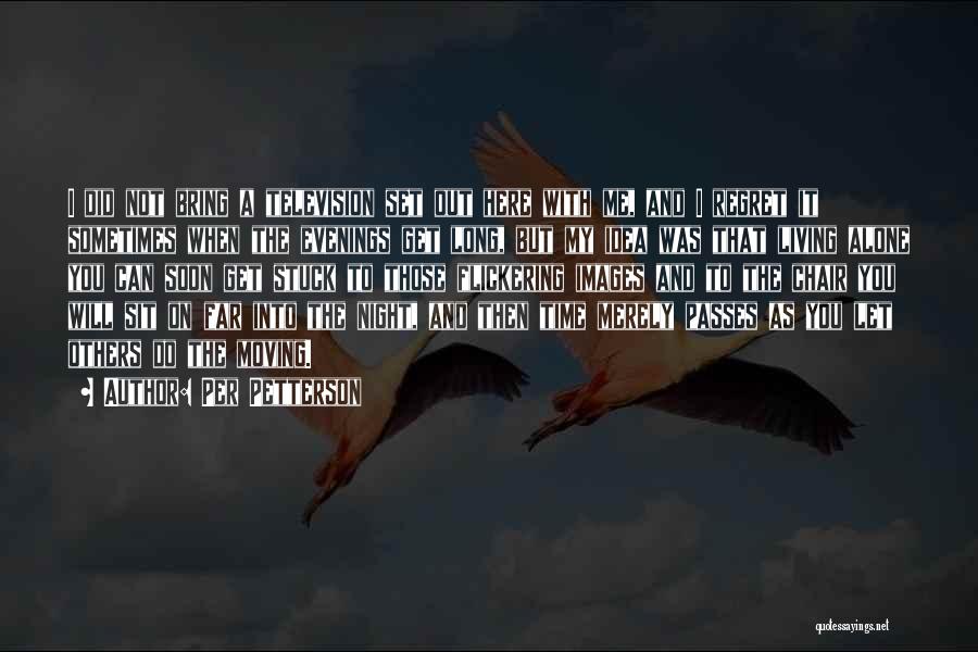 Per Petterson Quotes: I Did Not Bring A Television Set Out Here With Me, And I Regret It Sometimes When The Evenings Get