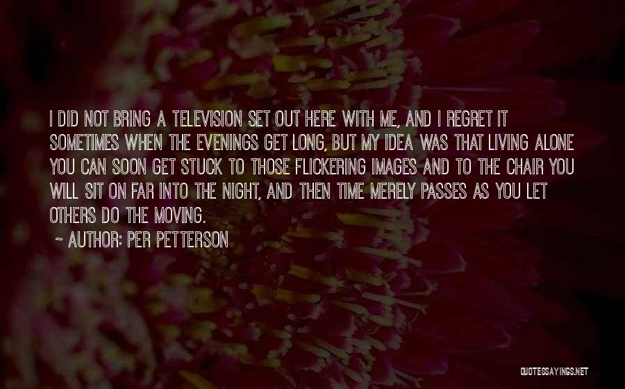 Per Petterson Quotes: I Did Not Bring A Television Set Out Here With Me, And I Regret It Sometimes When The Evenings Get