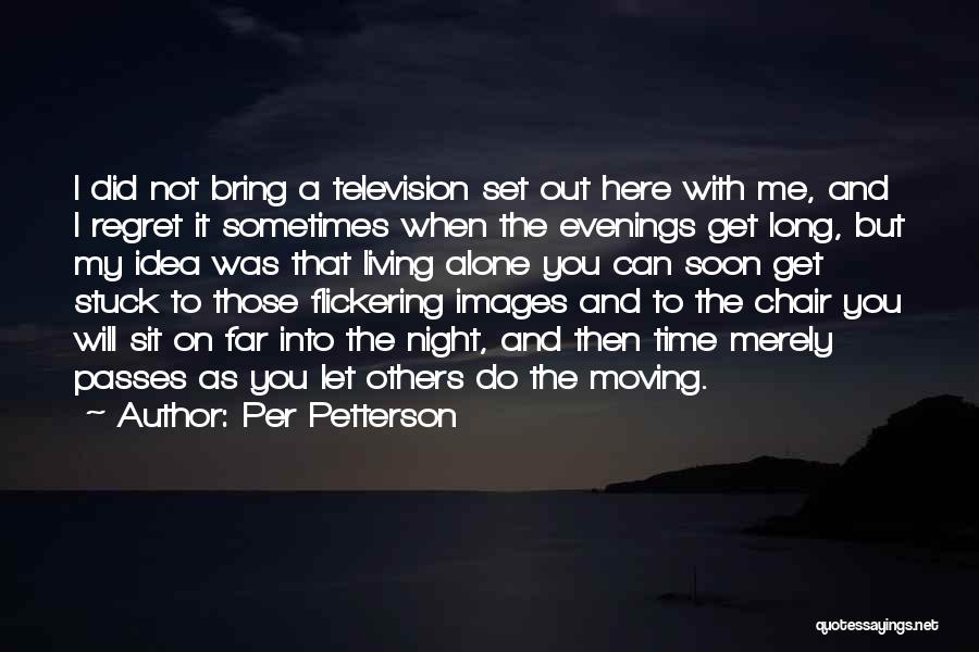 Per Petterson Quotes: I Did Not Bring A Television Set Out Here With Me, And I Regret It Sometimes When The Evenings Get