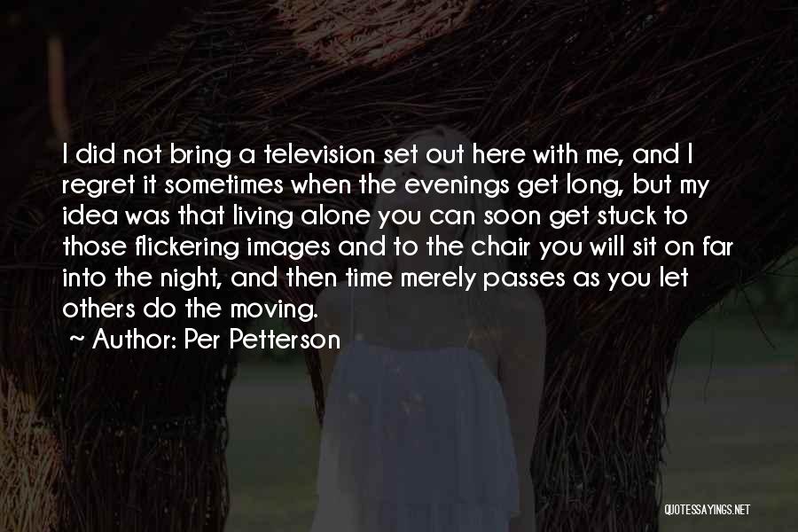 Per Petterson Quotes: I Did Not Bring A Television Set Out Here With Me, And I Regret It Sometimes When The Evenings Get