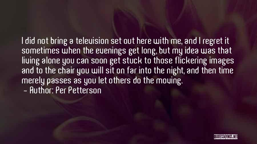 Per Petterson Quotes: I Did Not Bring A Television Set Out Here With Me, And I Regret It Sometimes When The Evenings Get