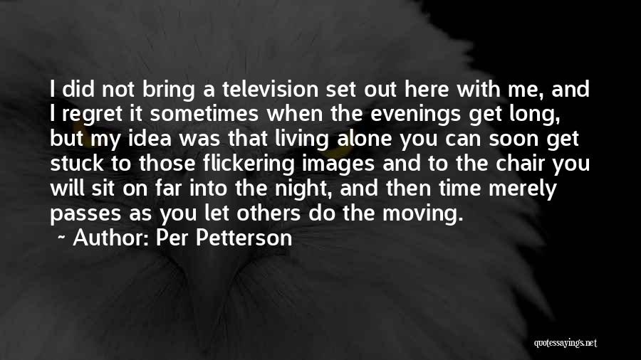 Per Petterson Quotes: I Did Not Bring A Television Set Out Here With Me, And I Regret It Sometimes When The Evenings Get