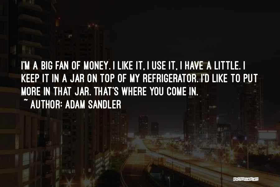 Adam Sandler Quotes: I'm A Big Fan Of Money. I Like It, I Use It, I Have A Little. I Keep It In