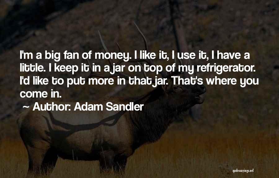 Adam Sandler Quotes: I'm A Big Fan Of Money. I Like It, I Use It, I Have A Little. I Keep It In