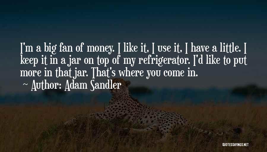 Adam Sandler Quotes: I'm A Big Fan Of Money. I Like It, I Use It, I Have A Little. I Keep It In