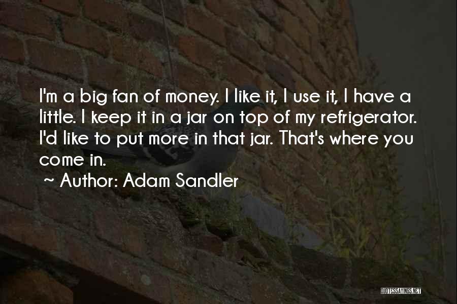 Adam Sandler Quotes: I'm A Big Fan Of Money. I Like It, I Use It, I Have A Little. I Keep It In