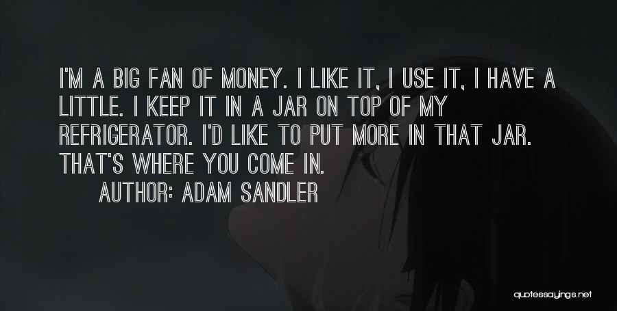 Adam Sandler Quotes: I'm A Big Fan Of Money. I Like It, I Use It, I Have A Little. I Keep It In