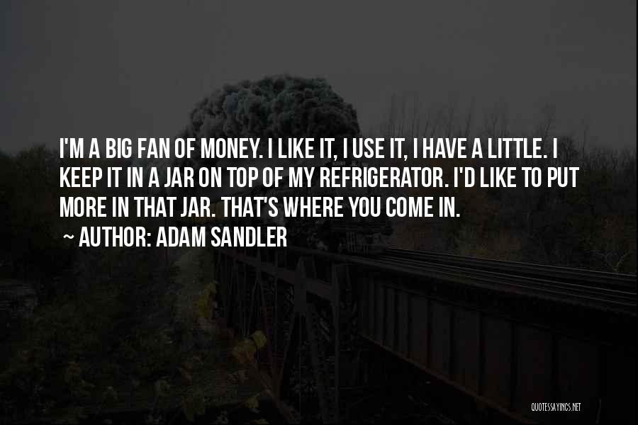 Adam Sandler Quotes: I'm A Big Fan Of Money. I Like It, I Use It, I Have A Little. I Keep It In