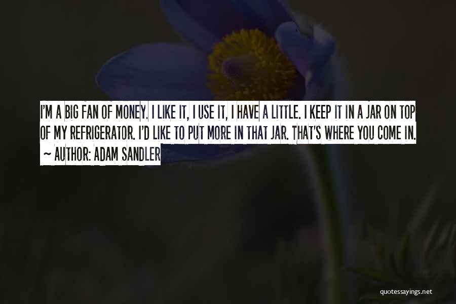 Adam Sandler Quotes: I'm A Big Fan Of Money. I Like It, I Use It, I Have A Little. I Keep It In