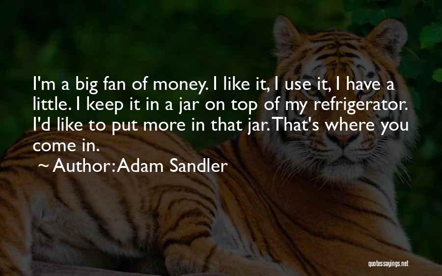 Adam Sandler Quotes: I'm A Big Fan Of Money. I Like It, I Use It, I Have A Little. I Keep It In