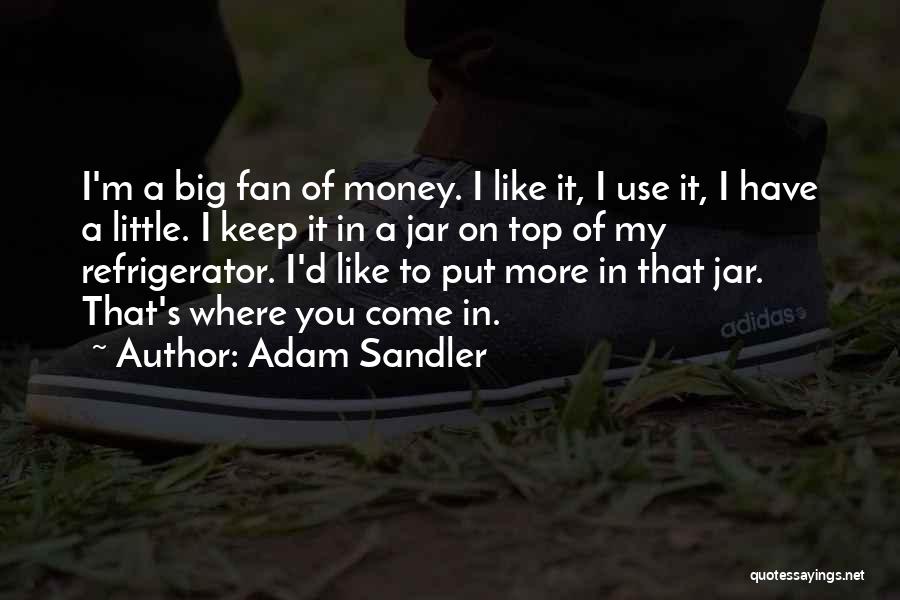 Adam Sandler Quotes: I'm A Big Fan Of Money. I Like It, I Use It, I Have A Little. I Keep It In