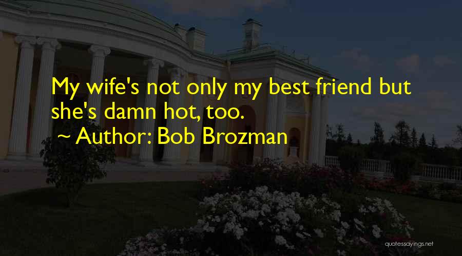 Bob Brozman Quotes: My Wife's Not Only My Best Friend But She's Damn Hot, Too.