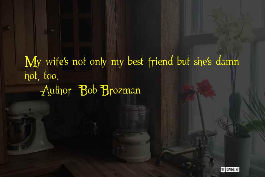 Bob Brozman Quotes: My Wife's Not Only My Best Friend But She's Damn Hot, Too.