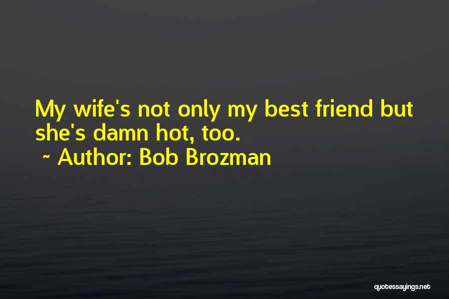 Bob Brozman Quotes: My Wife's Not Only My Best Friend But She's Damn Hot, Too.