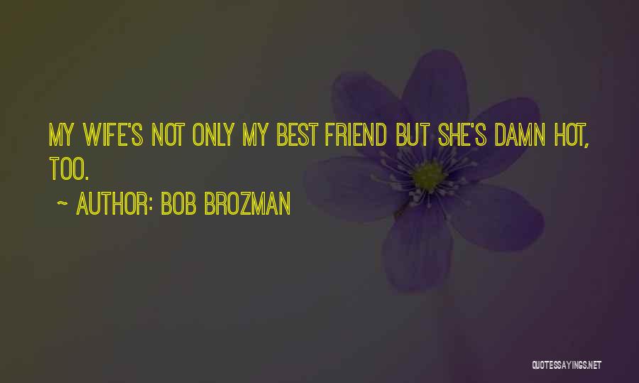 Bob Brozman Quotes: My Wife's Not Only My Best Friend But She's Damn Hot, Too.