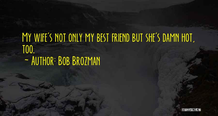 Bob Brozman Quotes: My Wife's Not Only My Best Friend But She's Damn Hot, Too.