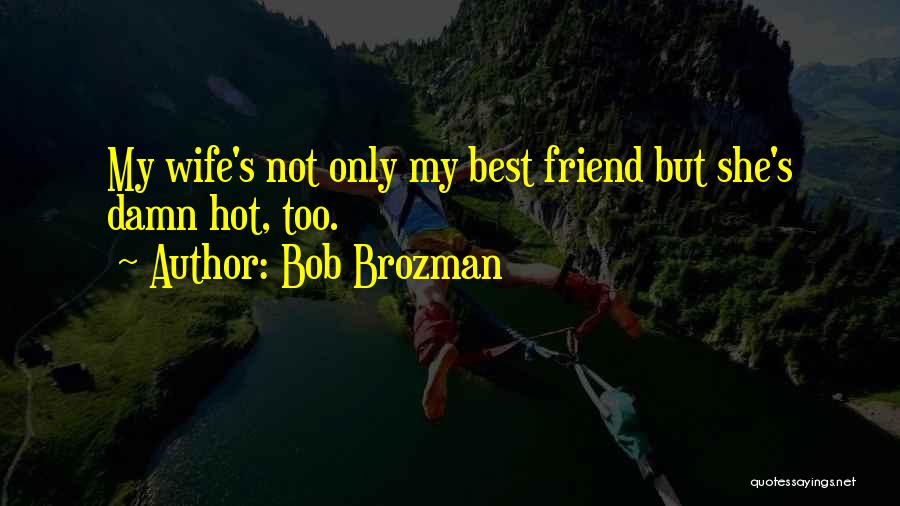 Bob Brozman Quotes: My Wife's Not Only My Best Friend But She's Damn Hot, Too.