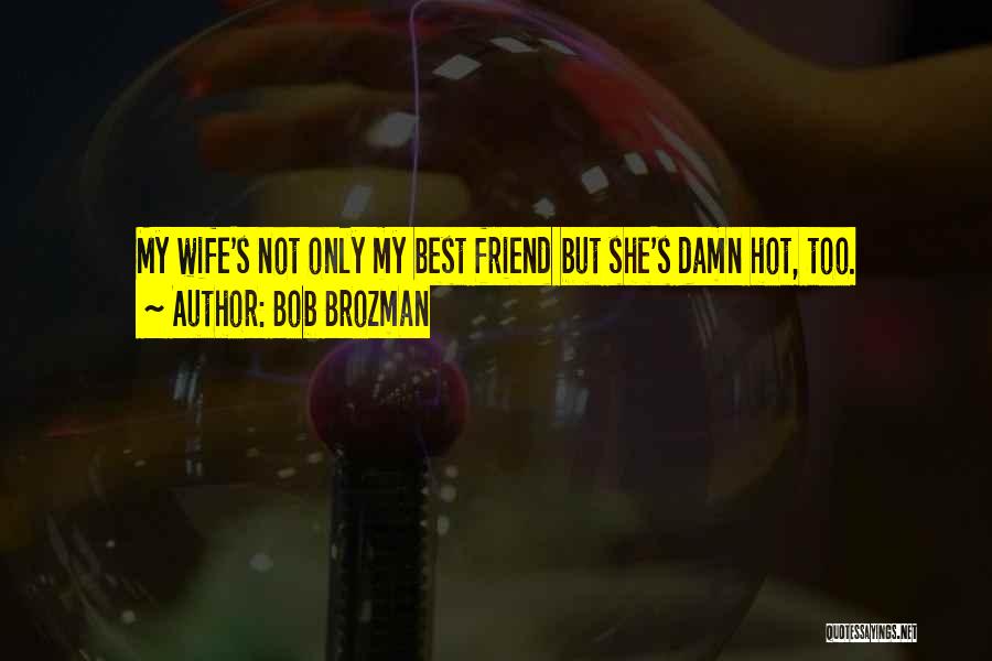 Bob Brozman Quotes: My Wife's Not Only My Best Friend But She's Damn Hot, Too.