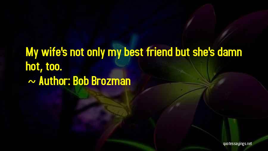 Bob Brozman Quotes: My Wife's Not Only My Best Friend But She's Damn Hot, Too.