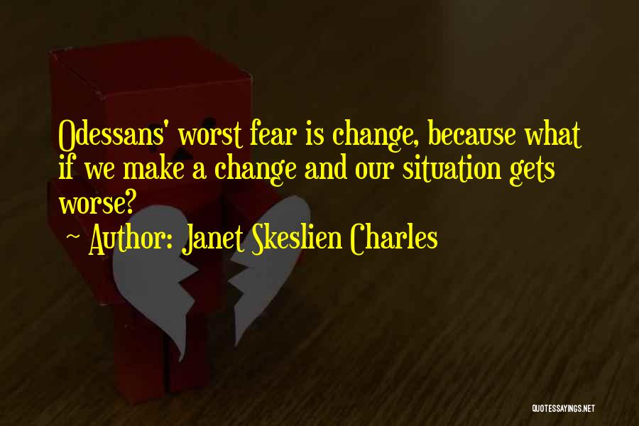Janet Skeslien Charles Quotes: Odessans' Worst Fear Is Change, Because What If We Make A Change And Our Situation Gets Worse?
