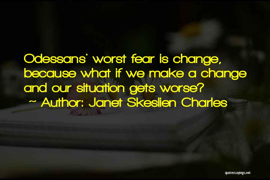 Janet Skeslien Charles Quotes: Odessans' Worst Fear Is Change, Because What If We Make A Change And Our Situation Gets Worse?