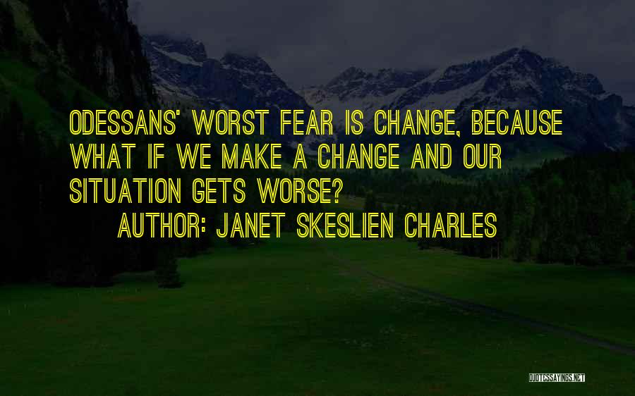 Janet Skeslien Charles Quotes: Odessans' Worst Fear Is Change, Because What If We Make A Change And Our Situation Gets Worse?