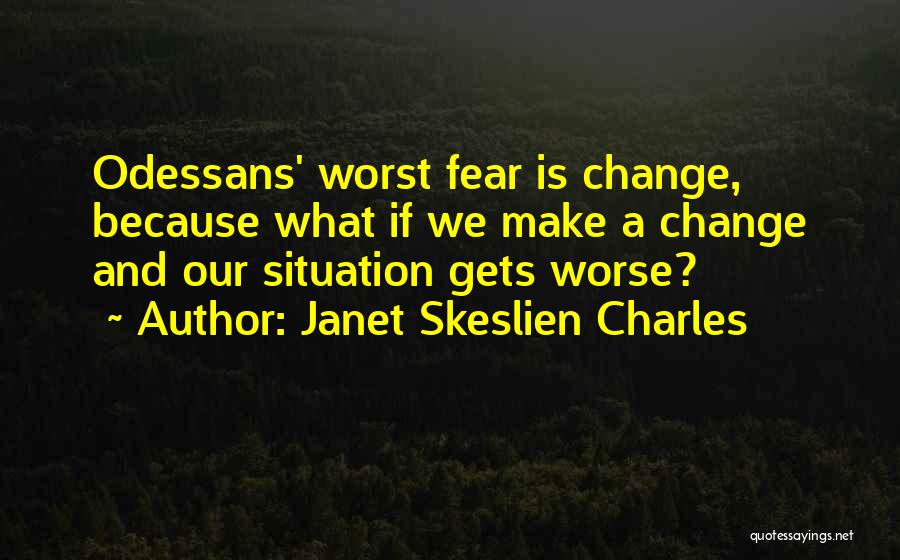 Janet Skeslien Charles Quotes: Odessans' Worst Fear Is Change, Because What If We Make A Change And Our Situation Gets Worse?