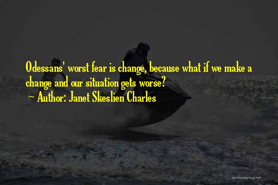 Janet Skeslien Charles Quotes: Odessans' Worst Fear Is Change, Because What If We Make A Change And Our Situation Gets Worse?