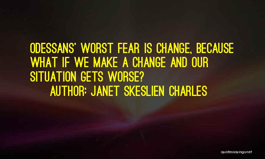 Janet Skeslien Charles Quotes: Odessans' Worst Fear Is Change, Because What If We Make A Change And Our Situation Gets Worse?