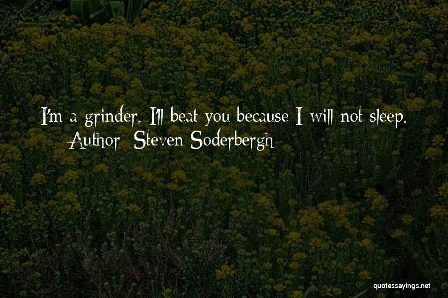 Steven Soderbergh Quotes: I'm A Grinder. I'll Beat You Because I Will Not Sleep.