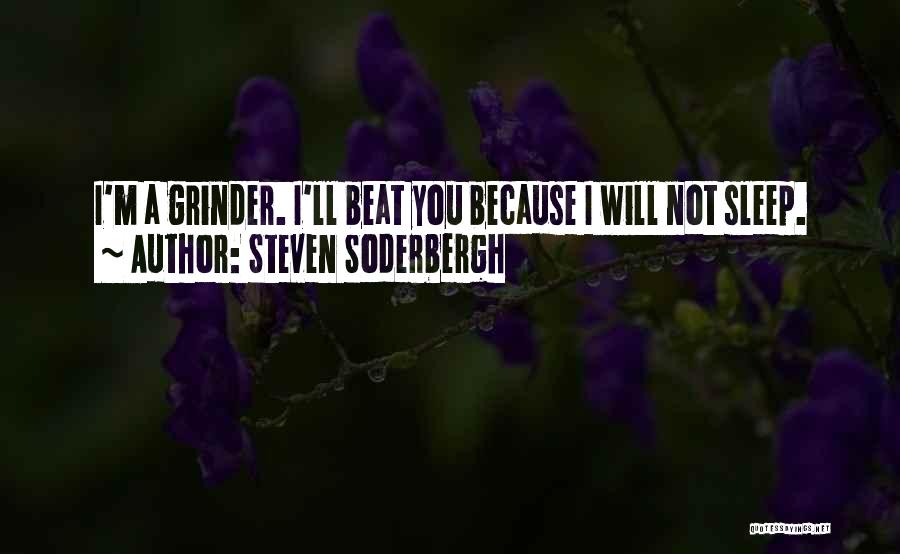 Steven Soderbergh Quotes: I'm A Grinder. I'll Beat You Because I Will Not Sleep.