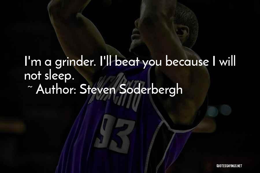 Steven Soderbergh Quotes: I'm A Grinder. I'll Beat You Because I Will Not Sleep.