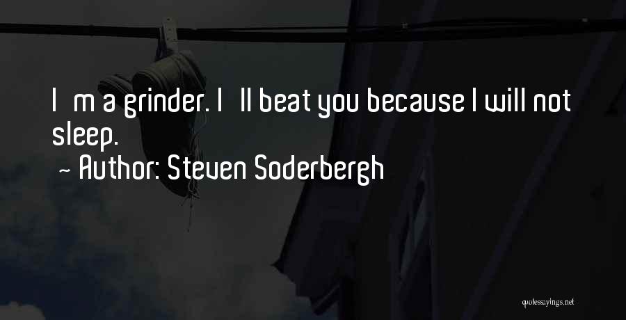 Steven Soderbergh Quotes: I'm A Grinder. I'll Beat You Because I Will Not Sleep.