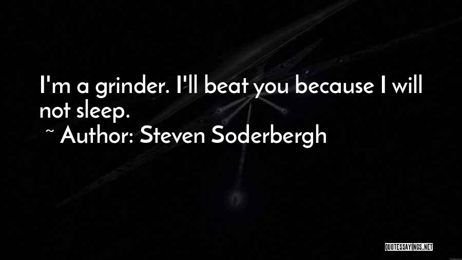 Steven Soderbergh Quotes: I'm A Grinder. I'll Beat You Because I Will Not Sleep.