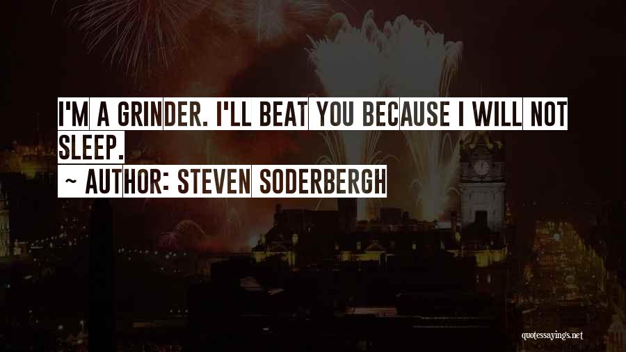 Steven Soderbergh Quotes: I'm A Grinder. I'll Beat You Because I Will Not Sleep.