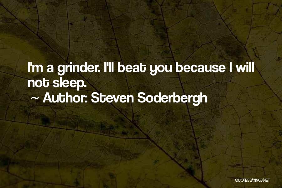 Steven Soderbergh Quotes: I'm A Grinder. I'll Beat You Because I Will Not Sleep.