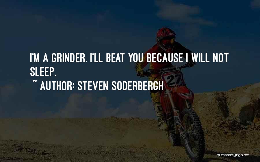 Steven Soderbergh Quotes: I'm A Grinder. I'll Beat You Because I Will Not Sleep.