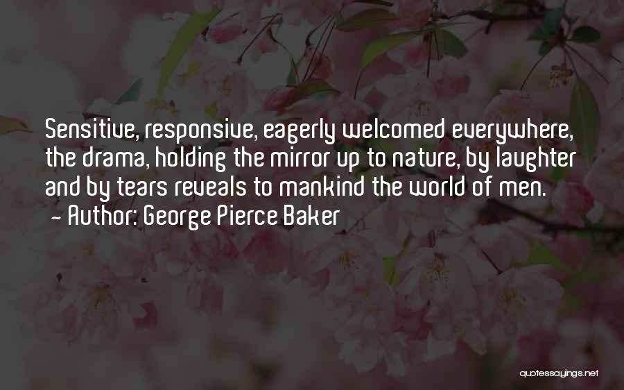 George Pierce Baker Quotes: Sensitive, Responsive, Eagerly Welcomed Everywhere, The Drama, Holding The Mirror Up To Nature, By Laughter And By Tears Reveals To