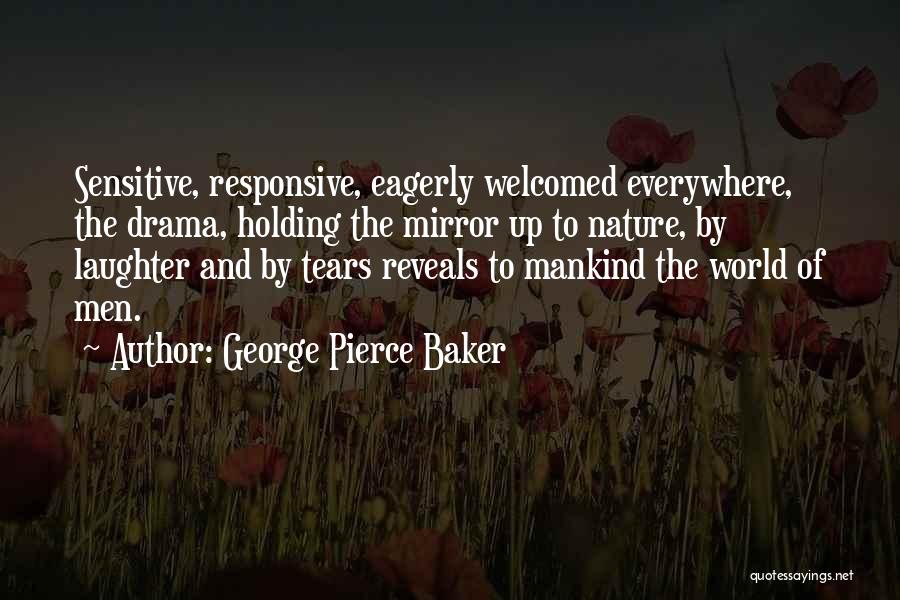 George Pierce Baker Quotes: Sensitive, Responsive, Eagerly Welcomed Everywhere, The Drama, Holding The Mirror Up To Nature, By Laughter And By Tears Reveals To