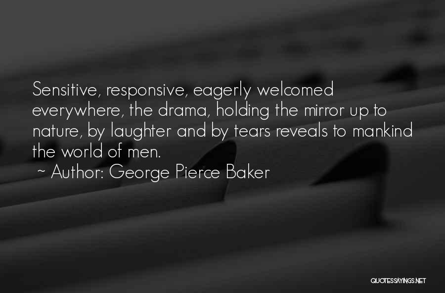 George Pierce Baker Quotes: Sensitive, Responsive, Eagerly Welcomed Everywhere, The Drama, Holding The Mirror Up To Nature, By Laughter And By Tears Reveals To