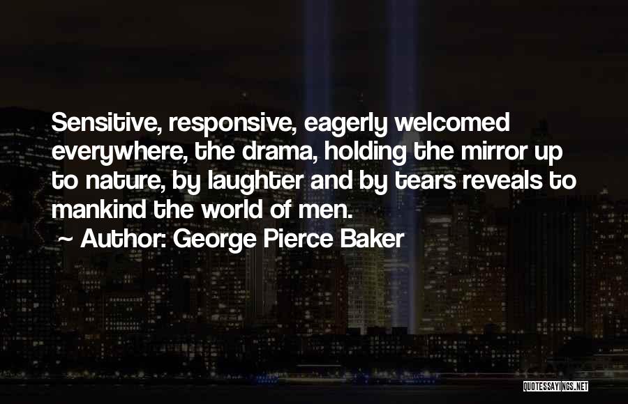 George Pierce Baker Quotes: Sensitive, Responsive, Eagerly Welcomed Everywhere, The Drama, Holding The Mirror Up To Nature, By Laughter And By Tears Reveals To