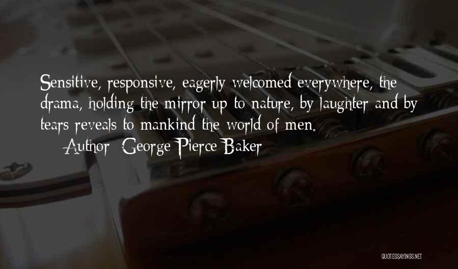 George Pierce Baker Quotes: Sensitive, Responsive, Eagerly Welcomed Everywhere, The Drama, Holding The Mirror Up To Nature, By Laughter And By Tears Reveals To