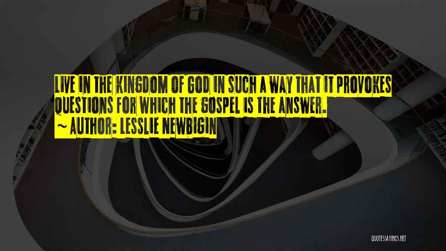 Lesslie Newbigin Quotes: Live In The Kingdom Of God In Such A Way That It Provokes Questions For Which The Gospel Is The