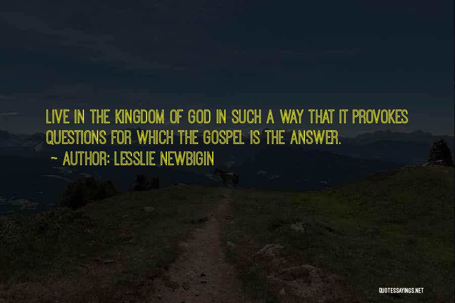 Lesslie Newbigin Quotes: Live In The Kingdom Of God In Such A Way That It Provokes Questions For Which The Gospel Is The