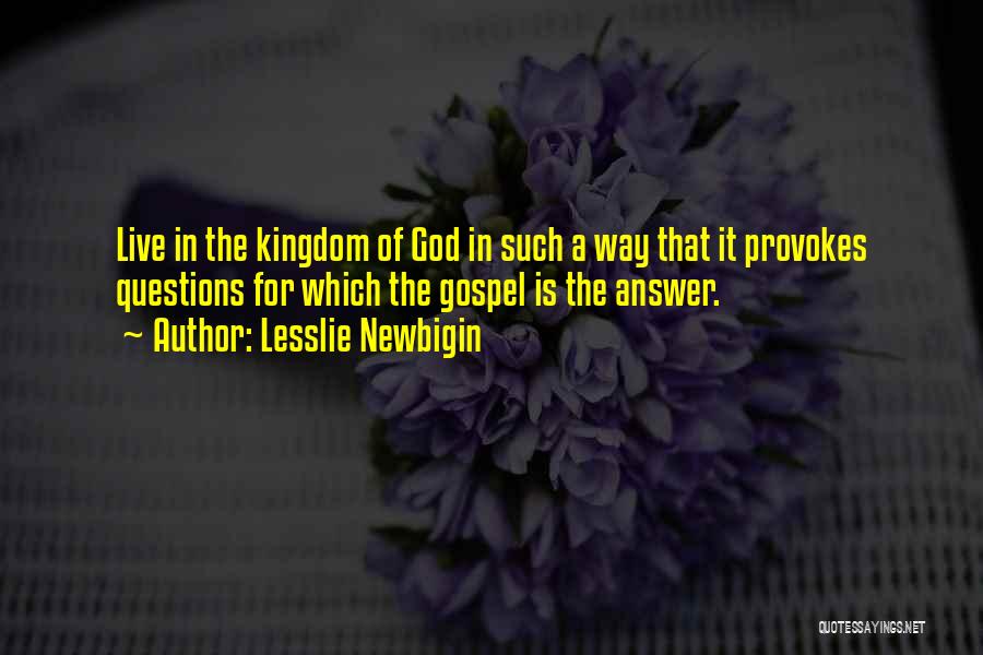 Lesslie Newbigin Quotes: Live In The Kingdom Of God In Such A Way That It Provokes Questions For Which The Gospel Is The