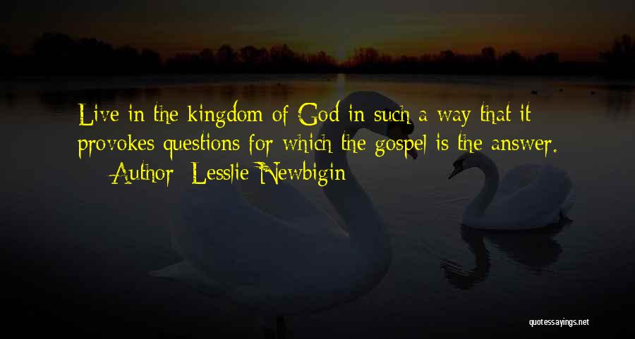 Lesslie Newbigin Quotes: Live In The Kingdom Of God In Such A Way That It Provokes Questions For Which The Gospel Is The