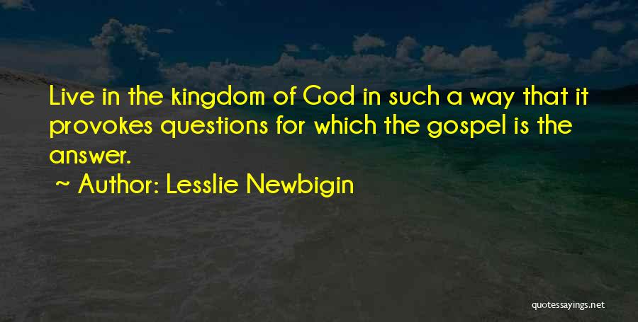 Lesslie Newbigin Quotes: Live In The Kingdom Of God In Such A Way That It Provokes Questions For Which The Gospel Is The