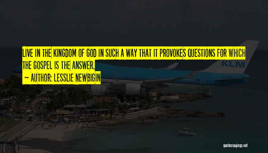 Lesslie Newbigin Quotes: Live In The Kingdom Of God In Such A Way That It Provokes Questions For Which The Gospel Is The